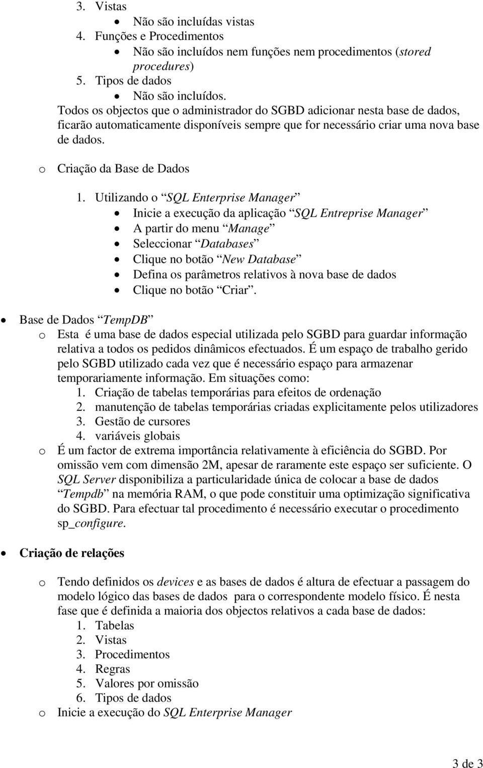 Utilizando o SQL Enterprise Manager Inicie a execução da aplicação SQL Entreprise Manager A partir do menu Manage Seleccionar Databases Clique no botão New Database Defina os parâmetros relativos à