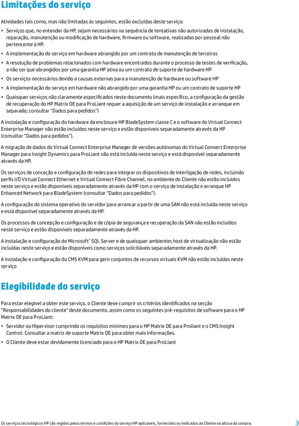 A implementação do serviço em hardware abrangido por um contrato de manutenção de terceiros A resolução de problemas relacionados com hardware encontrados durante o processo de testes de verificação,