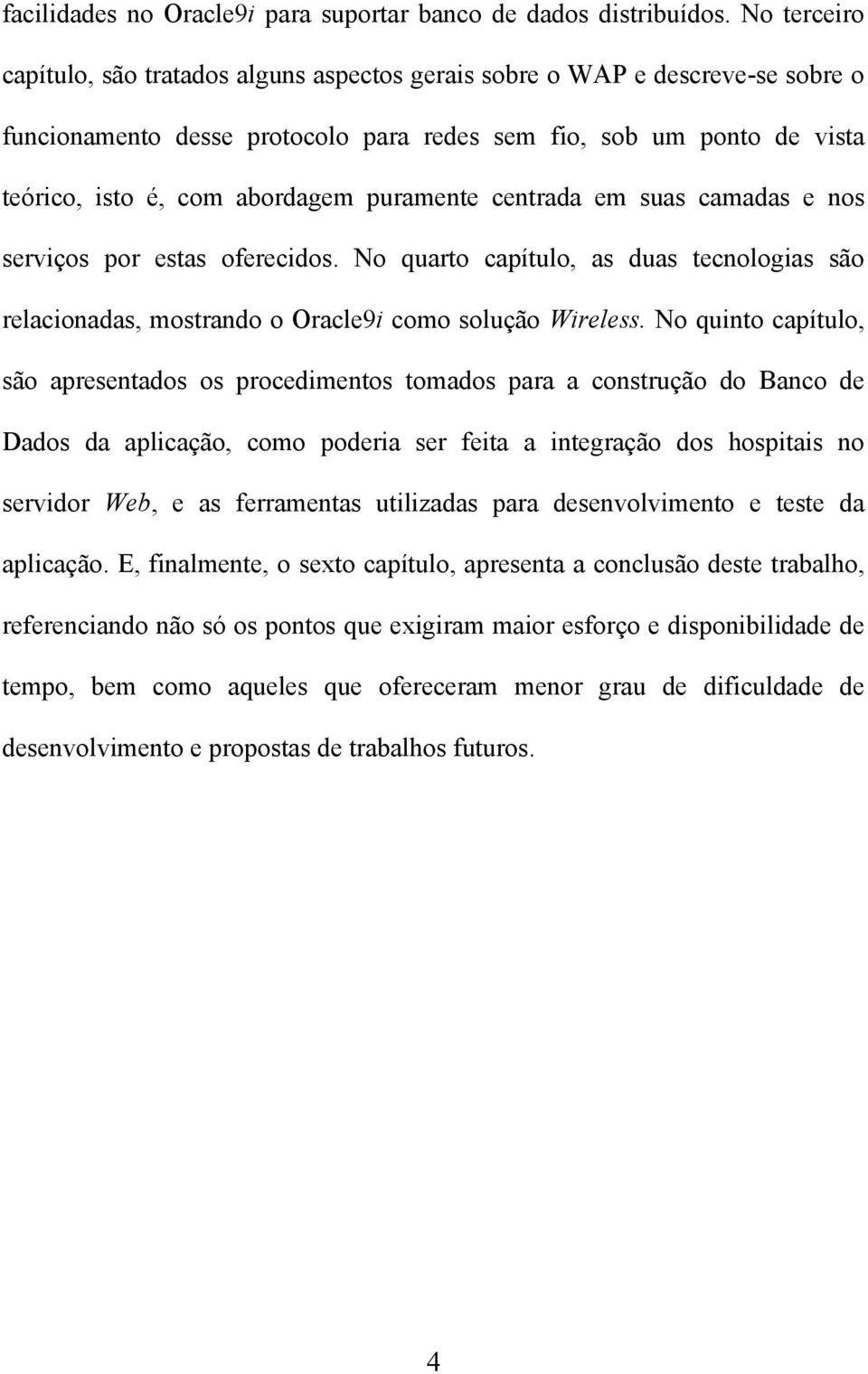 puramente centrada em suas camadas e nos serviços por estas oferecidos. No quarto capítulo, as duas tecnologias são relacionadas, mostrando o Oracle9i como solução Wireless.