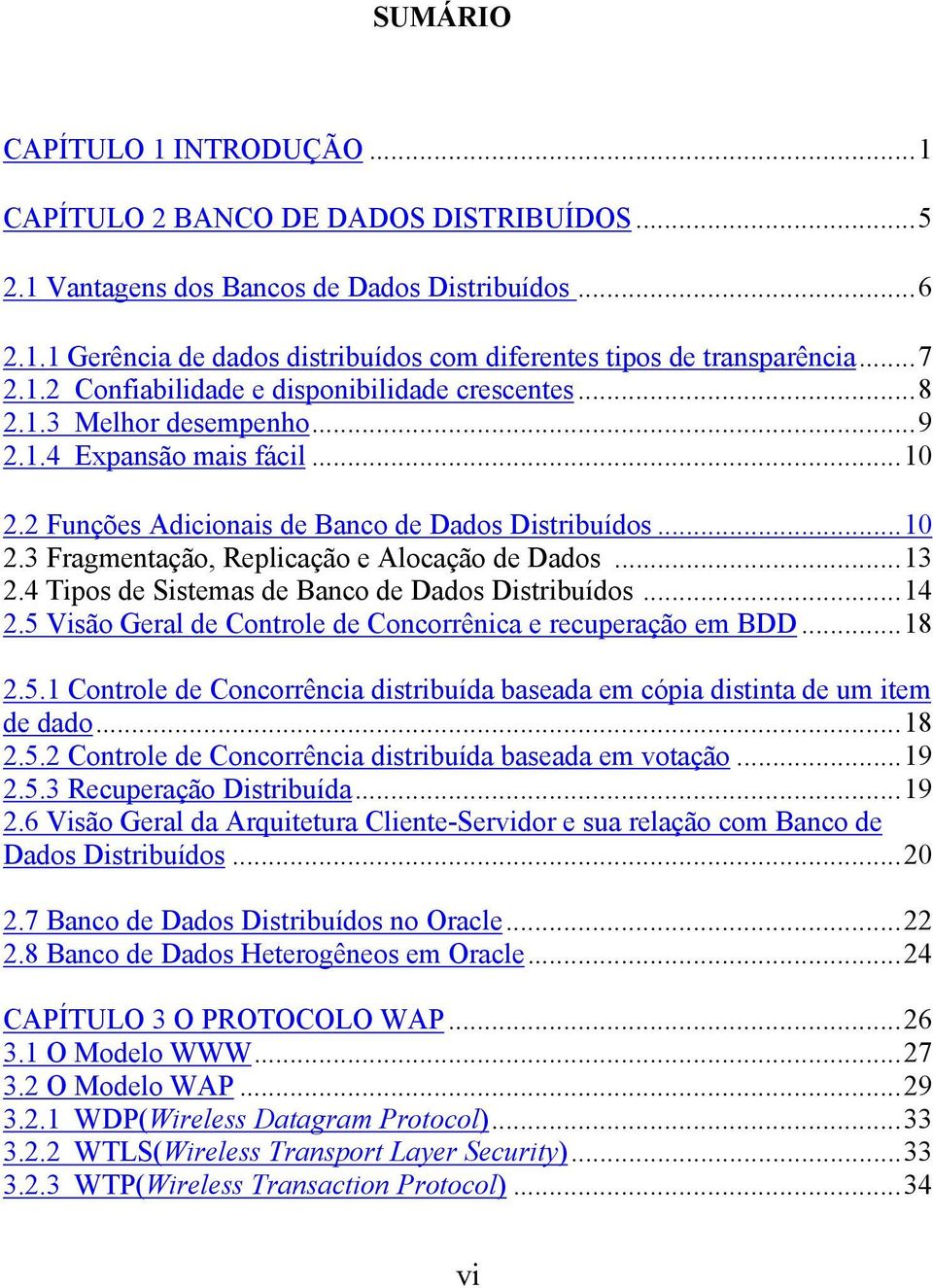 3 Fragmentação, Replicação e Alocação de Dados...13 2.4 Tipos de Sistemas de Banco de Dados Distribuídos...14 2.5 Visão Geral de Controle de Concorrênica e recuperação em BDD...18 2.5.1 Controle de Concorrência distribuída baseada em cópia distinta de um item de dado.