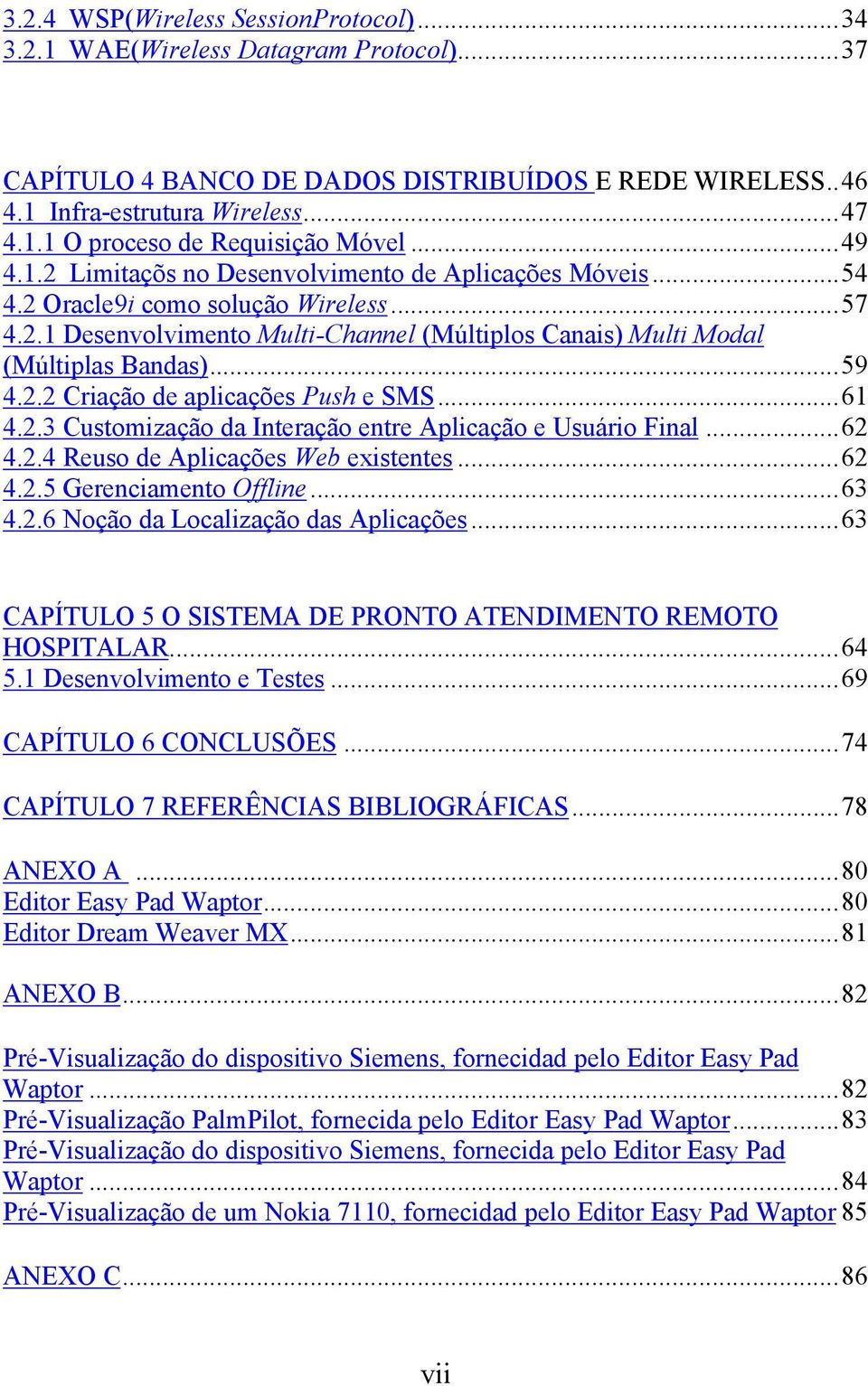 2.2 Criação de aplicações Push e SMS...61 4.2.3 Customização da Interação entre Aplicação e Usuário Final...62 4.2.4 Reuso de Aplicações Web existentes...62 4.2.5 Gerenciamento Offline...63 4.2.6 Noção da Localização das Aplicações.