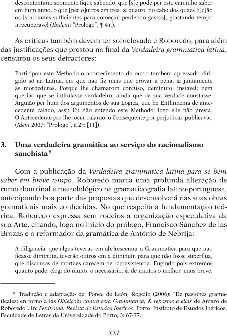 As críticas também devem ter sobrelevado e Roboredo, para além das justificações que prestou no final da Verdadeira grammatica latina, censurou os seus detractores: Participou este Methodo o