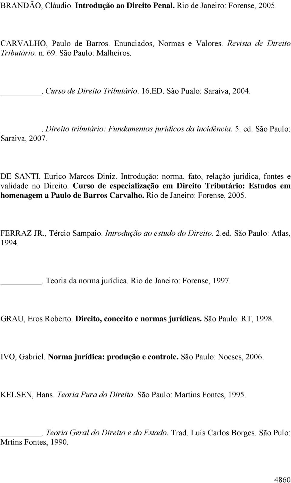 Introdução: norma, fato, relação jurídica, fontes e validade no Direito. Curso de especialização em Direito Tributário: Estudos em homenagem a Paulo de Barros Carvalho. Rio de Janeiro: Forense, 2005.