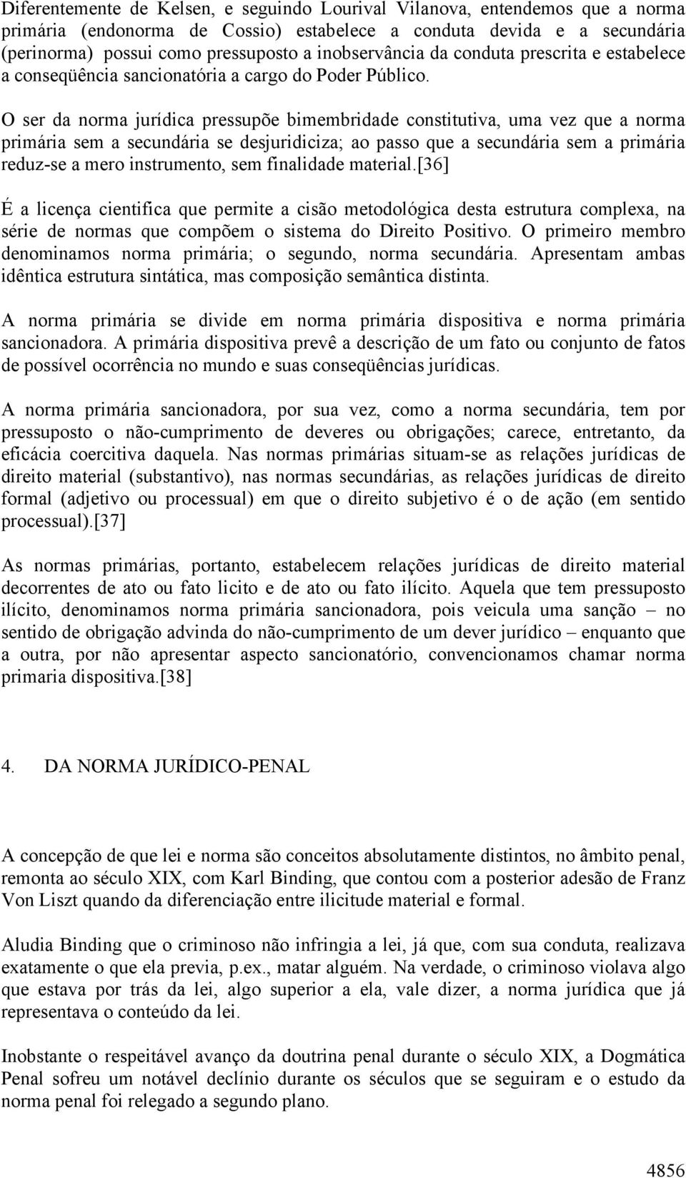 O ser da norma jurídica pressupõe bimembridade constitutiva, uma vez que a norma primária sem a secundária se desjuridiciza; ao passo que a secundária sem a primária reduz-se a mero instrumento, sem