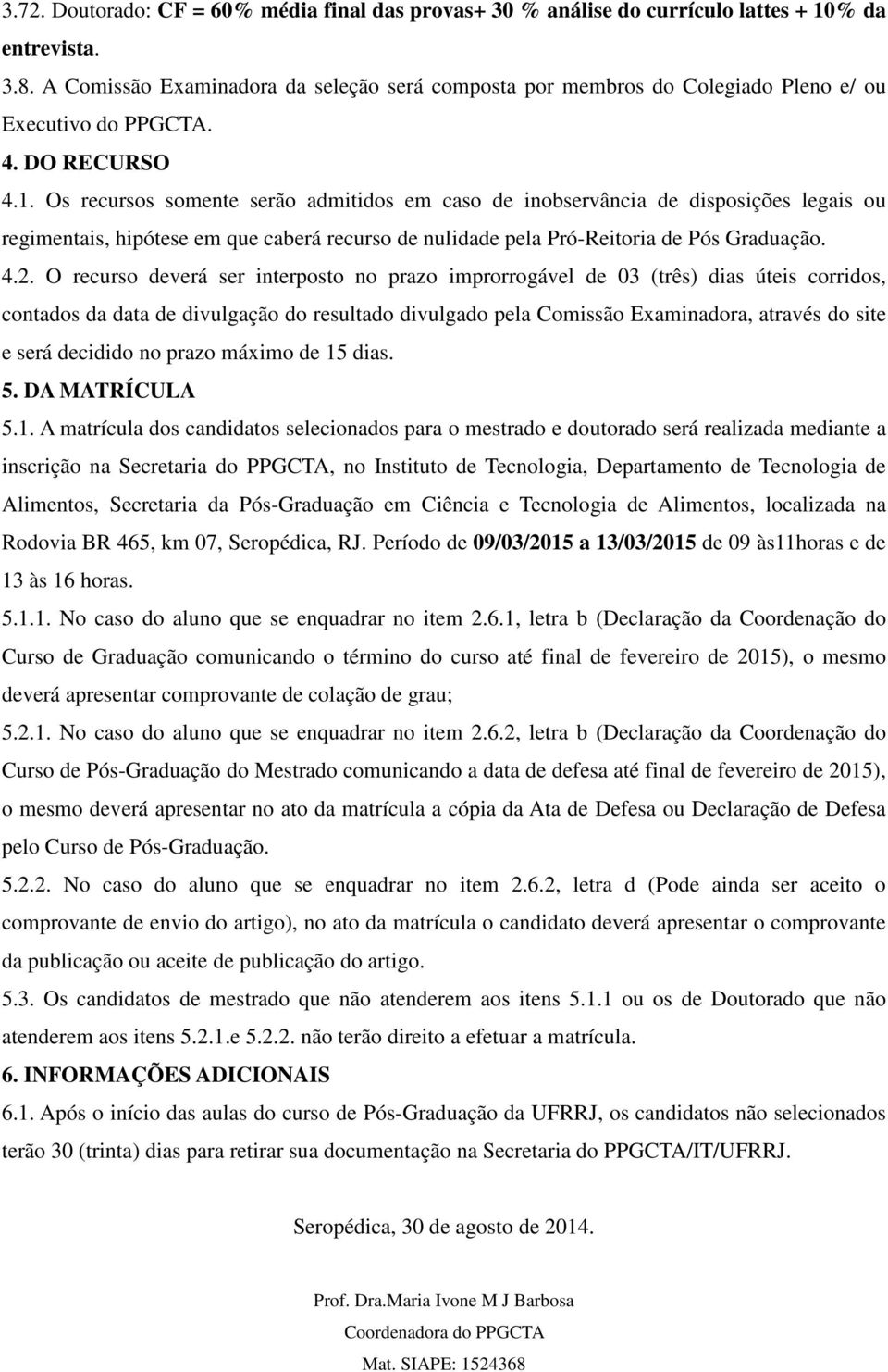 Os recursos somente serão admitidos em caso de inobservância de disposições legais ou regimentais, hipótese em que caberá recurso de nulidade pela Pró-Reitoria de Pós Graduação. 4.2.