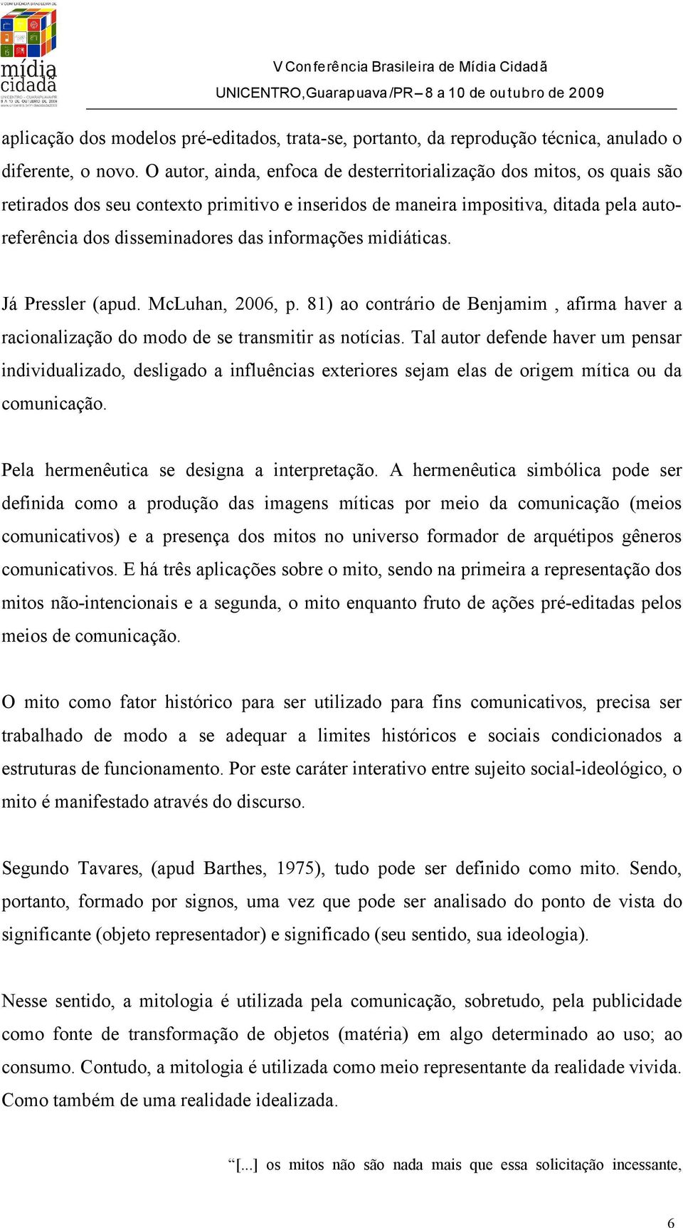 informações midiáticas. Já Pressler (apud. McLuhan, 2006, p. 81) ao contrário de Benjamim, afirma haver a racionalização do modo de se transmitir as notícias.