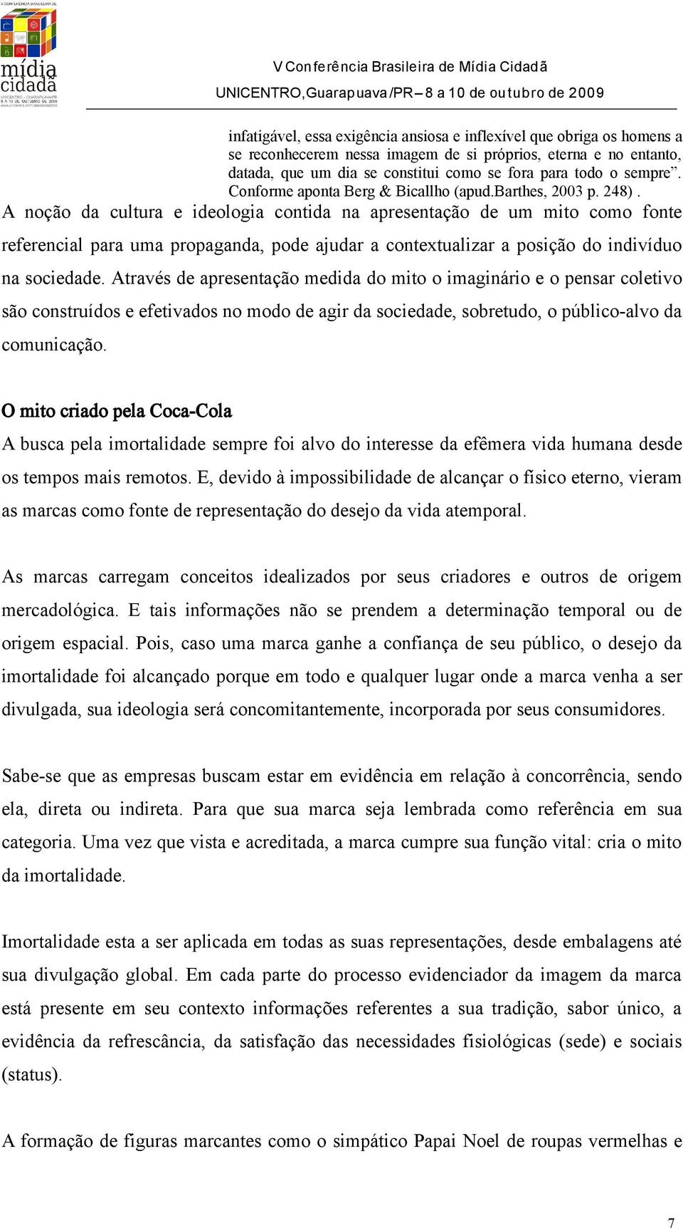 A noção da cultura e ideologia contida na apresentação de um mito como fonte referencial para uma propaganda, pode ajudar a contextualizar a posição do indivíduo na sociedade.