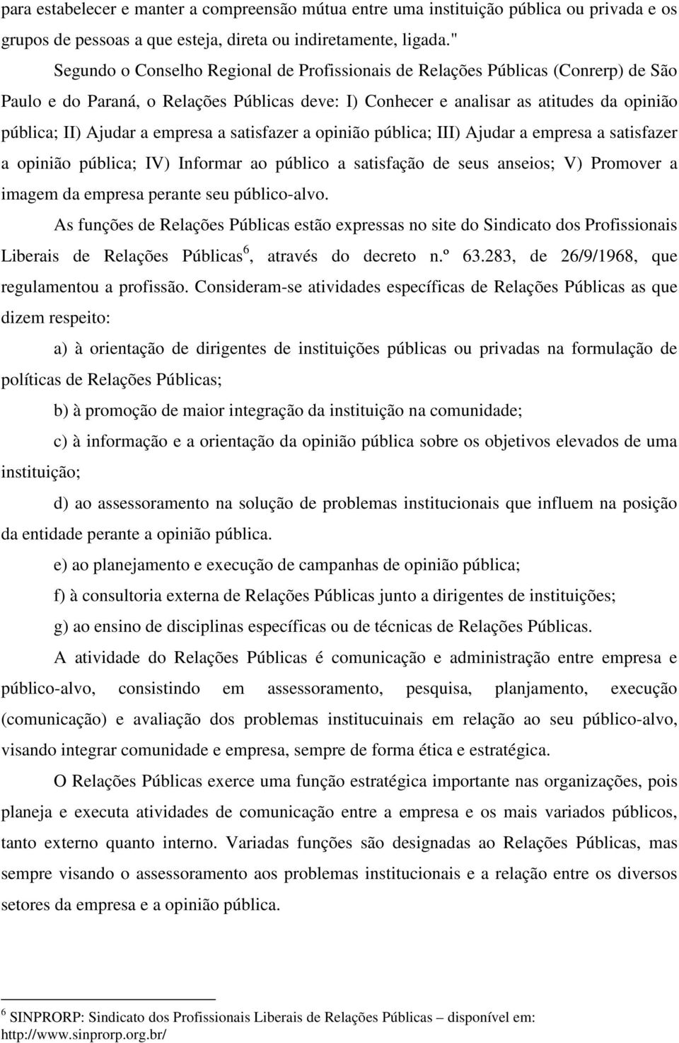 empresa a satisfazer a opinião pública; III) Ajudar a empresa a satisfazer a opinião pública; IV) Informar ao público a satisfação de seus anseios; V) Promover a imagem da empresa perante seu