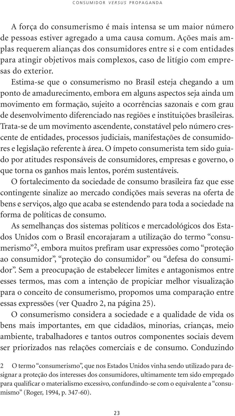 Estima-se que o consumerismo no Brasil esteja chegando a um ponto de amadurecimento, embora em alguns aspectos seja ainda um movimento em formação, sujeito a ocorrências sazonais e com grau de