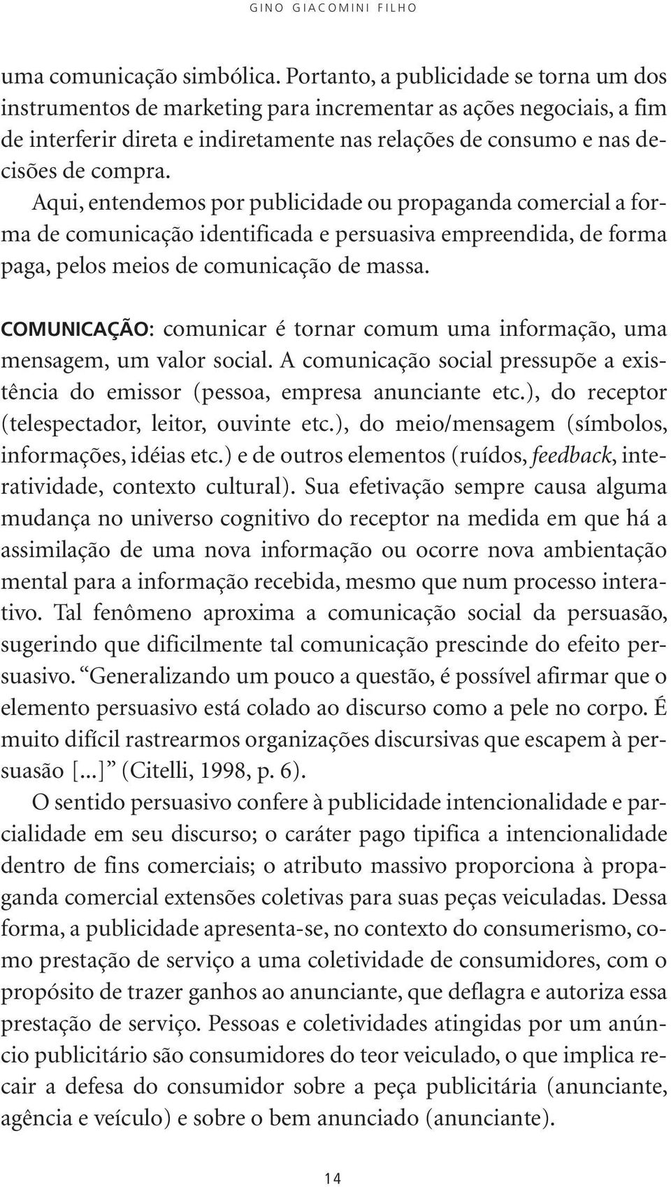 Aqui, entendemos por publicidade ou propaganda comercial a forma de comunicação identificada e persuasiva empreendida, de forma paga, pelos meios de comunicação de massa.