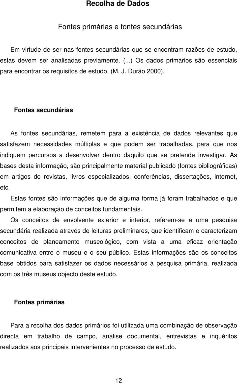 Fontes secundárias As fontes secundárias, remetem para a existência de dados relevantes que satisfazem necessidades múltiplas e que podem ser trabalhadas, para que nos indiquem percursos a