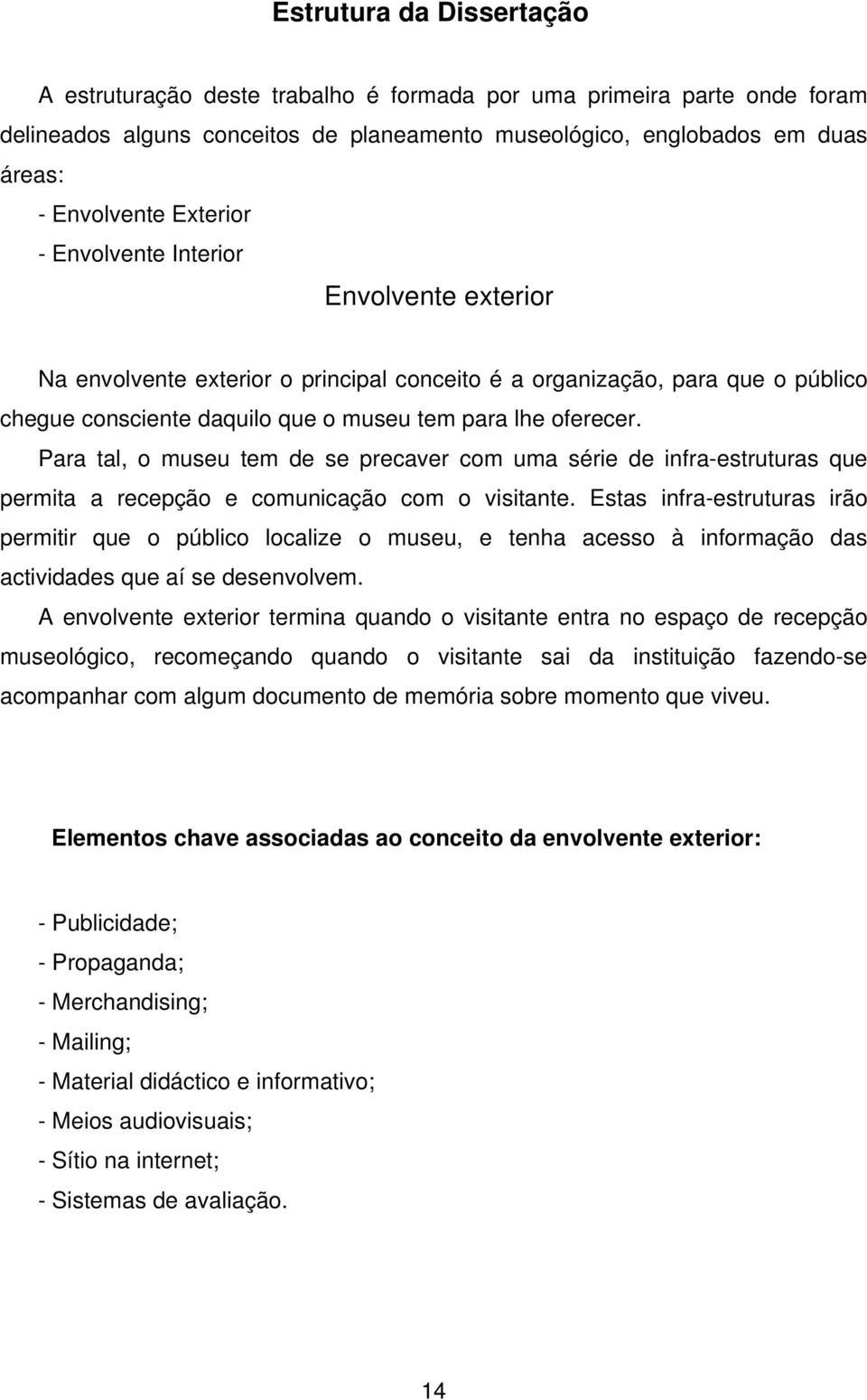 Para tal, o museu tem de se precaver com uma série de infra-estruturas que permita a recepção e comunicação com o visitante.