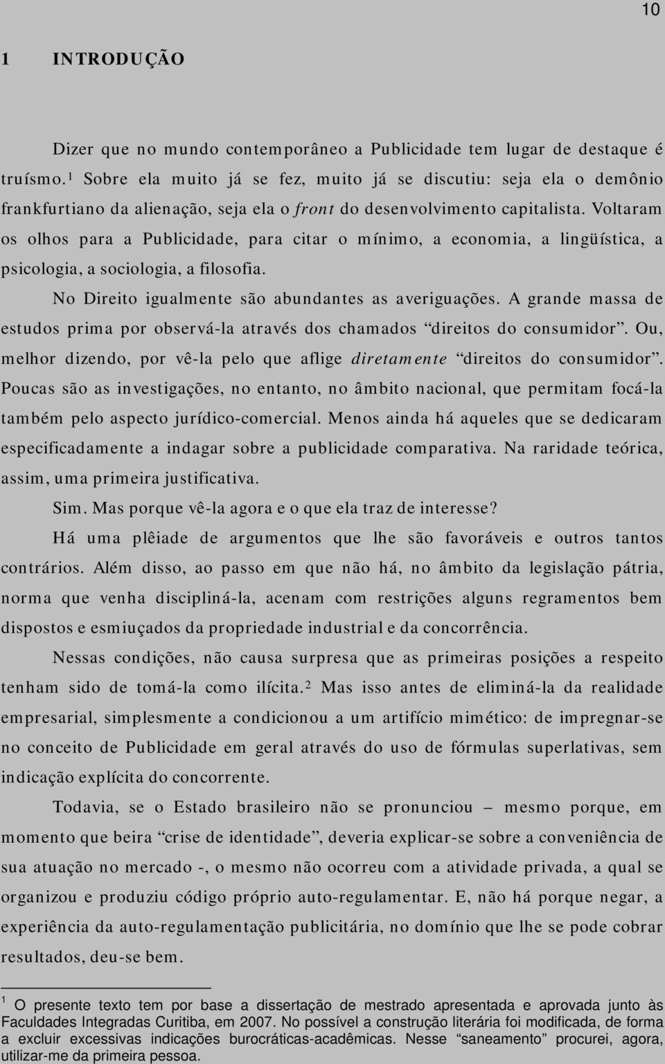 Voltaram os olhos para a Publicidade, para citar o mínimo, a economia, a lingüística, a psicologia, a sociologia, a filosofia. No Direito igualmente são abundantes as averiguações.