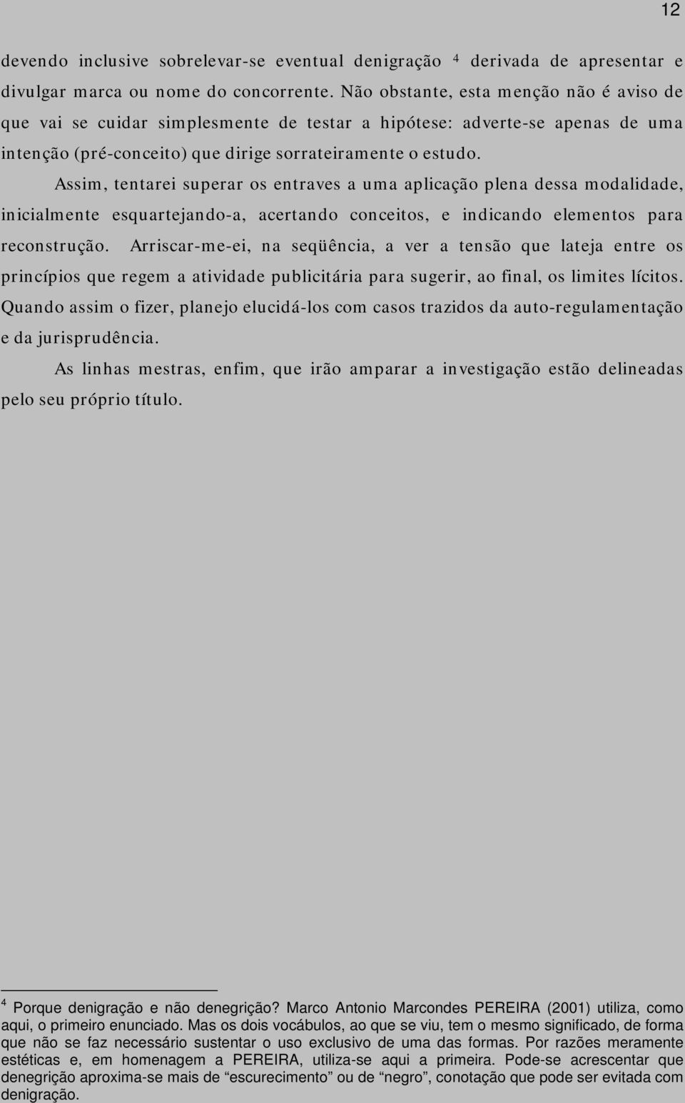 Assim, tentarei superar os entraves a uma aplicação plena dessa modalidade, inicialmente esquartejando-a, acertando conceitos, e indicando elementos para reconstrução.