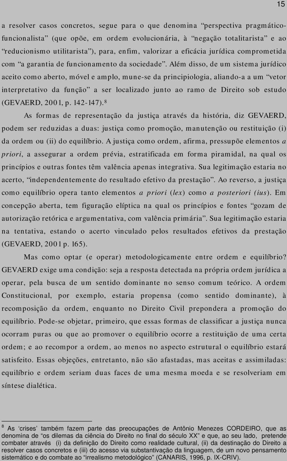 Além disso, de um sistema jurídico aceito como aberto, móvel e amplo, mune-se da principiologia, aliando-a a um vetor interpretativo da função a ser localizado junto ao ramo de Direito sob estudo