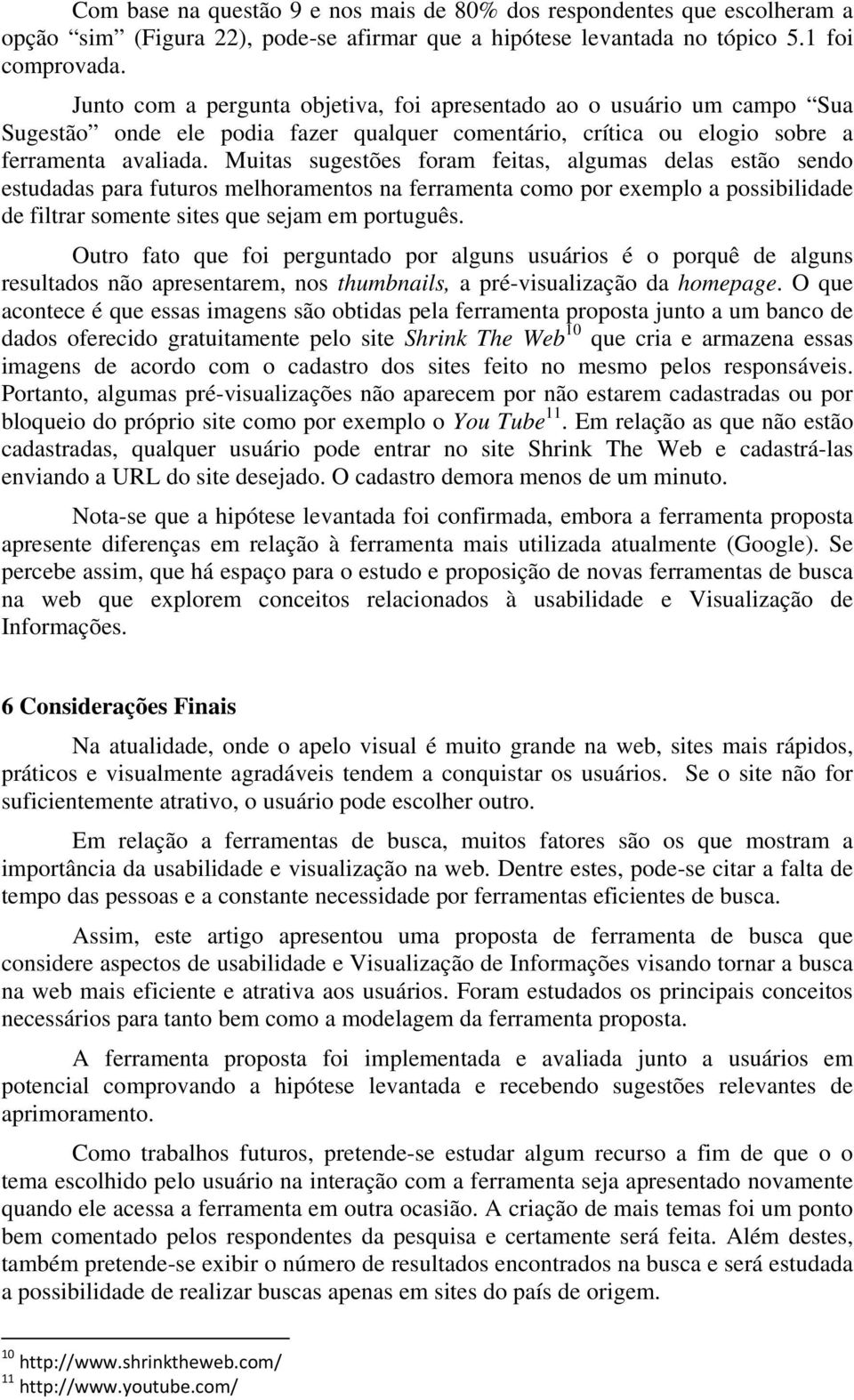 Muitas sugestões foram feitas, algumas delas estão sendo estudadas para futuros melhoramentos na ferramenta como por exemplo a possibilidade de filtrar somente sites que sejam em português.