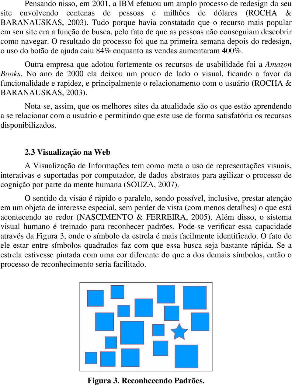 O resultado do processo foi que na primeira semana depois do redesign, o uso do botão de ajuda caiu 84% enquanto as vendas aumentaram 400%.