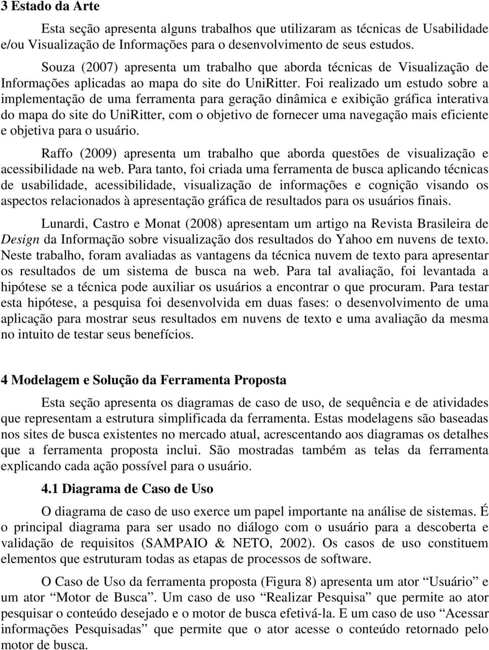 Foi realizado um estudo sobre a implementação de uma ferramenta para geração dinâmica e exibição gráfica interativa do mapa do site do UniRitter, com o objetivo de fornecer uma navegação mais