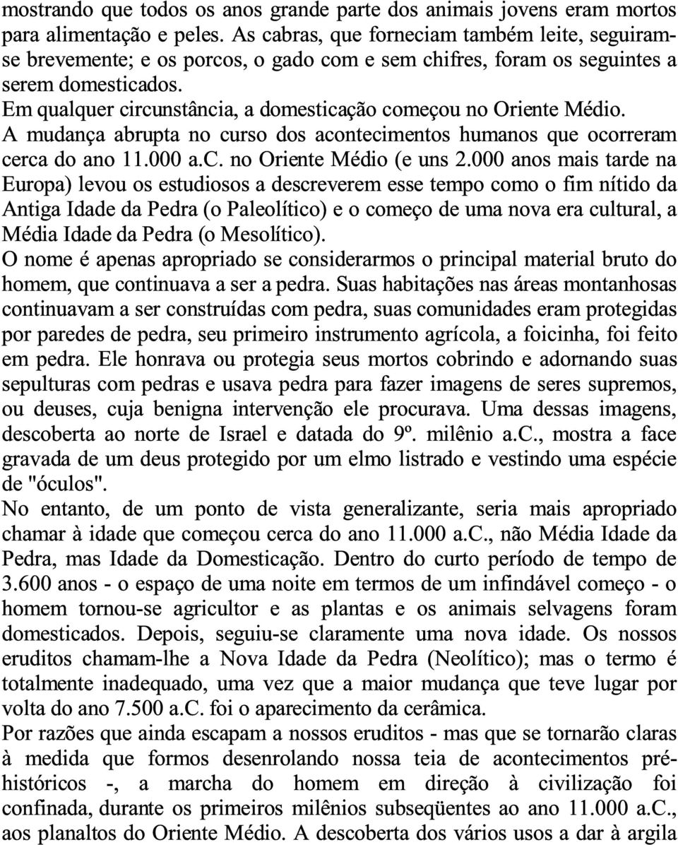 Em qualquer circunstância, a domesticação começou no Oriente Médio. A mudança abrupta no curso dos acontecimentos humanos que ocorreram cerca do ano 11.000 a.c. no Oriente Médio (e uns 2.