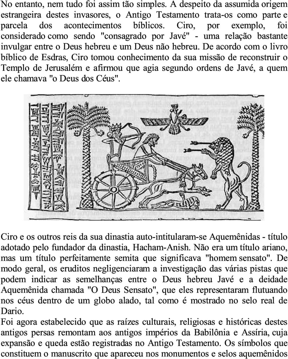 De acordo com o livro bíblico de Esdras, Ciro tomou conhecimento da sua missão de reconstruir o Templo de Jerusalém e afirmou que agia segundo ordens de Javé, a quem ele chamava "o Deus dos Céus".