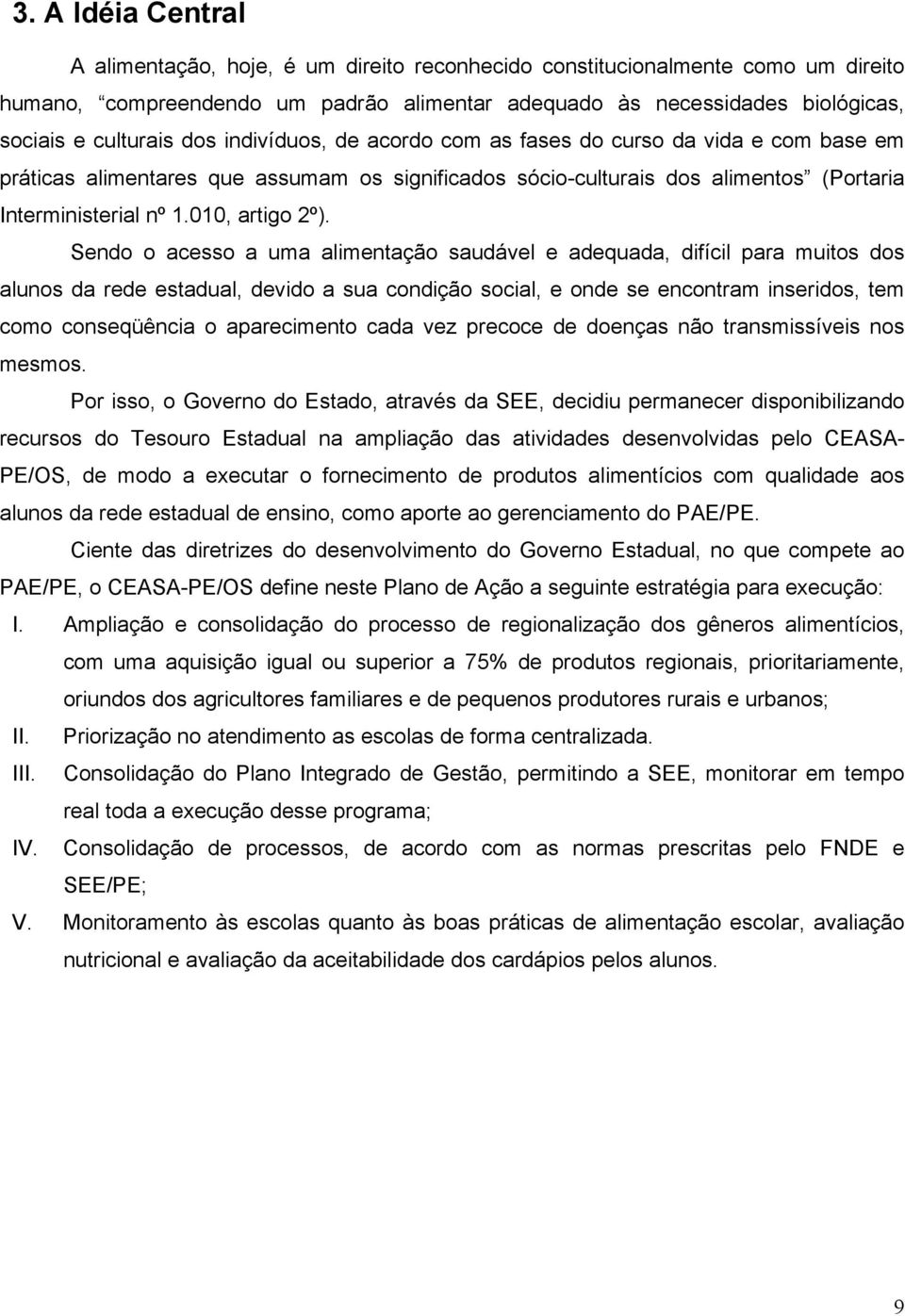 Sendo o acesso a uma alimentação saudável e adequada, difícil para muitos dos alunos da rede estadual, devido a sua condição social, e onde se encontram inseridos, tem como conseqüência o