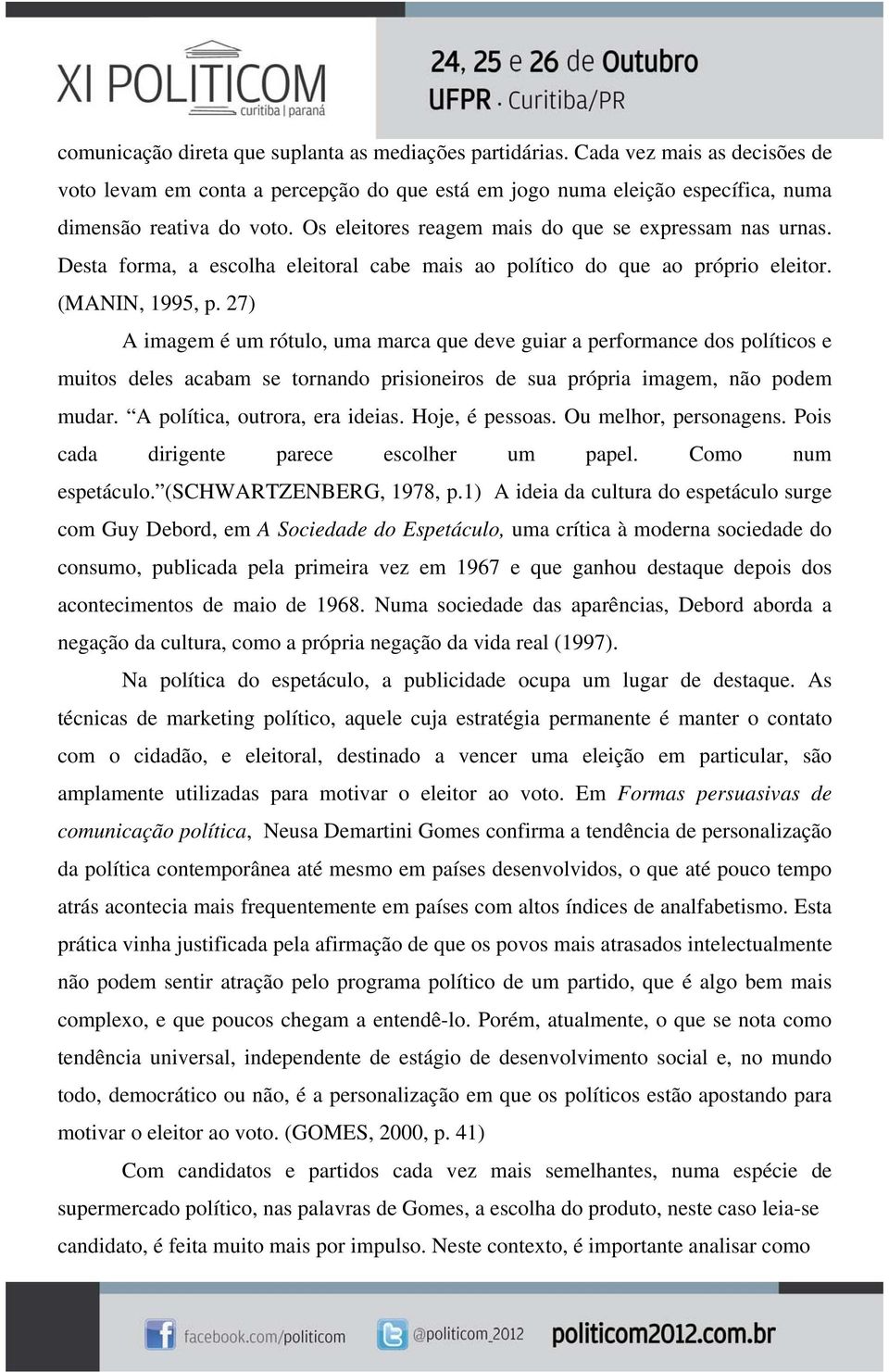 27) A imagem é um rótulo, uma marca que deve guiar a performance dos políticos e muitos deles acabam se tornando prisioneiros de sua própria imagem, não podem mudar. A política, outrora, era ideias.