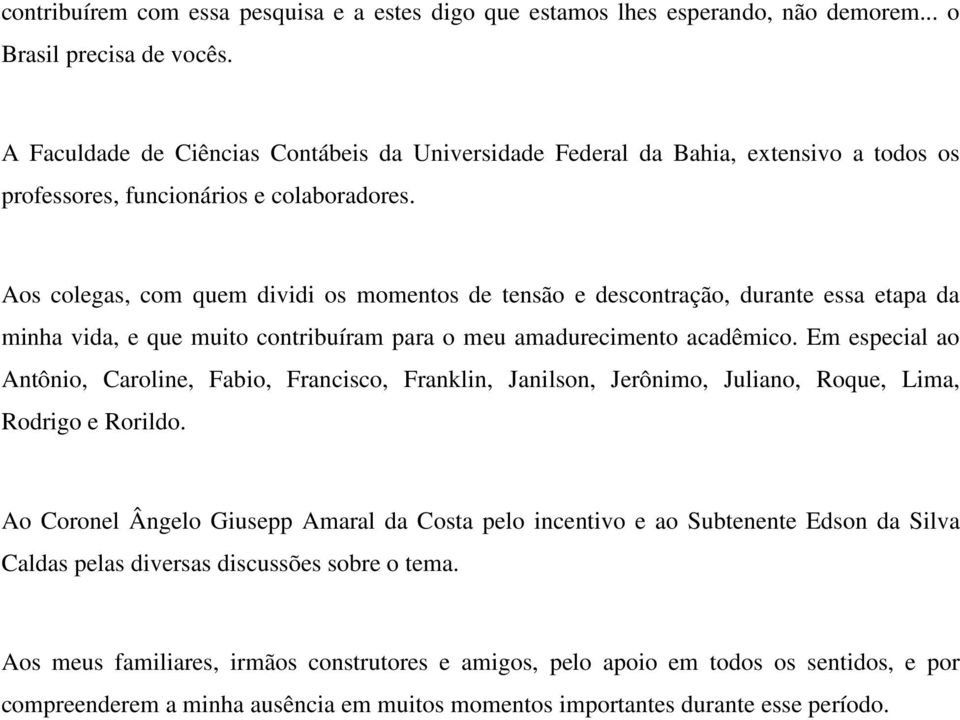 Aos colegas, com quem dividi os momentos de tensão e descontração, durante essa etapa da minha vida, e que muito contribuíram para o meu amadurecimento acadêmico.