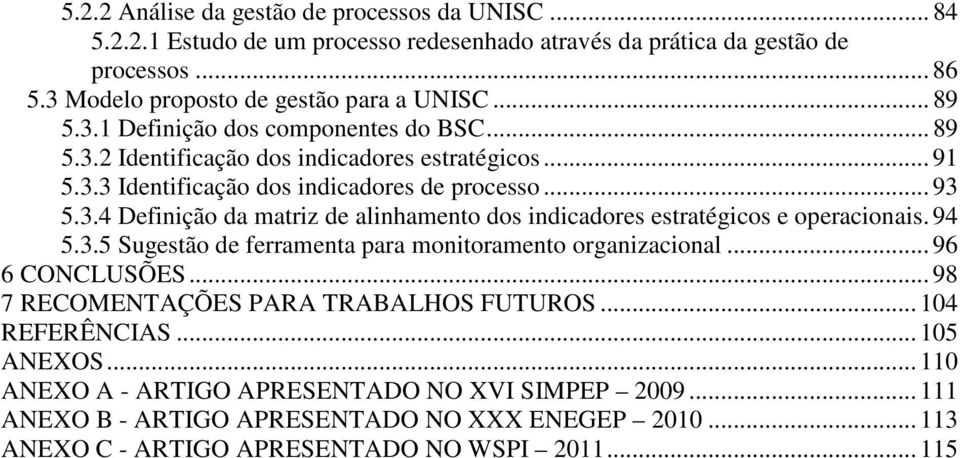 94 5.3.5 Sugestão de ferramenta para monitoramento organizacional... 96 6 CONCLUSÕES... 98 7 RECOMENTAÇÕES PARA TRABALHOS FUTUROS... 104 REFERÊNCIAS... 105 ANEXOS.