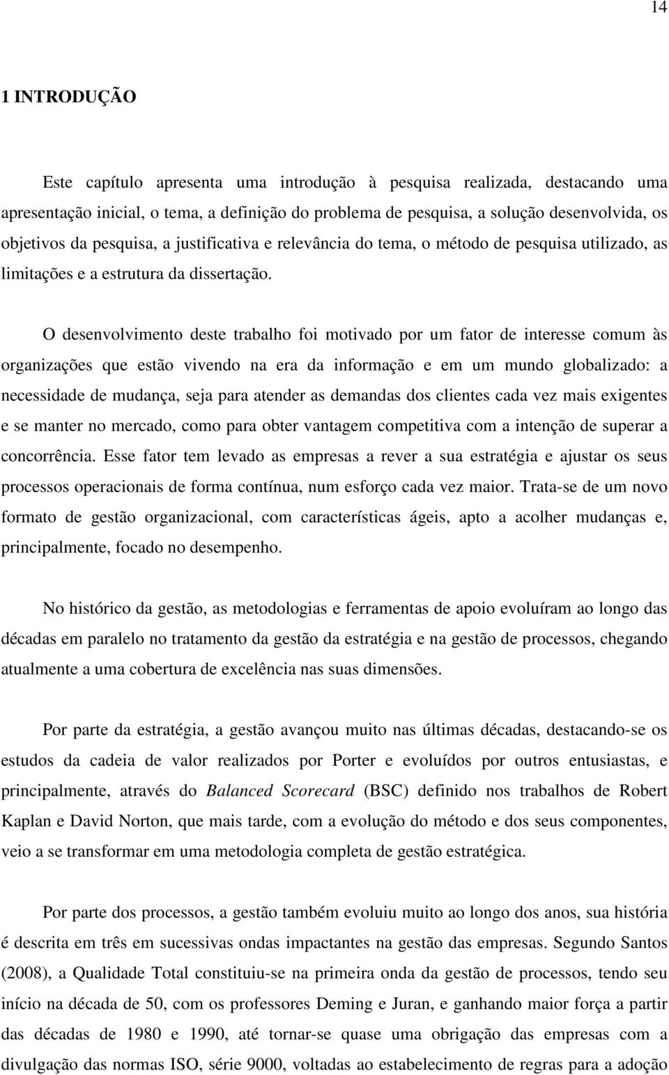 O desenvolvimento deste trabalho foi motivado por um fator de interesse comum às organizações que estão vivendo na era da informação e em um mundo globalizado: a necessidade de mudança, seja para