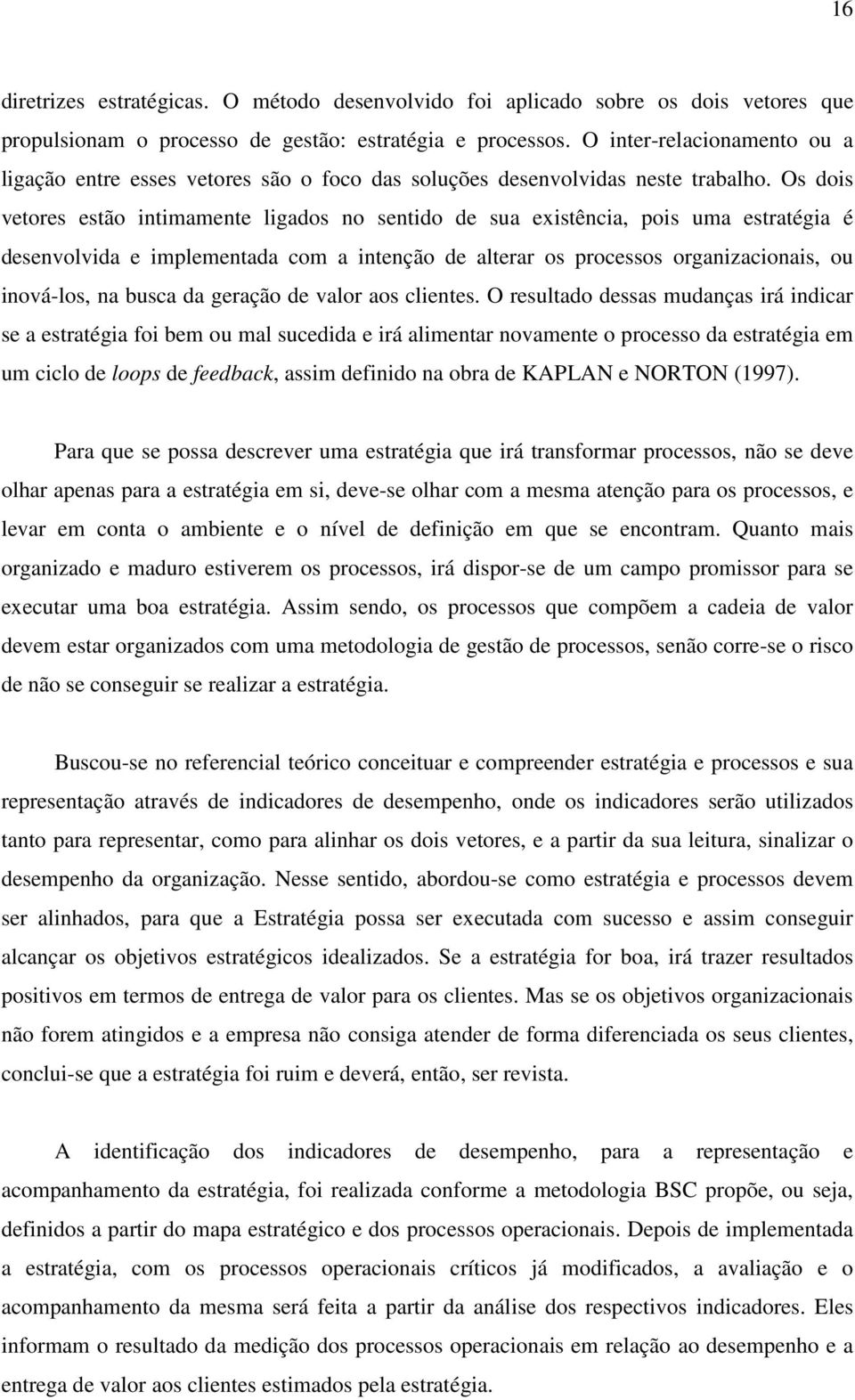 Os dois vetores estão intimamente ligados no sentido de sua existência, pois uma estratégia é desenvolvida e implementada com a intenção de alterar os processos organizacionais, ou inová-los, na