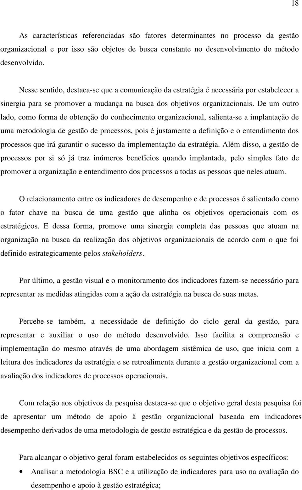 De um outro lado, como forma de obtenção do conhecimento organizacional, salienta-se a implantação de uma metodologia de gestão de processos, pois é justamente a definição e o entendimento dos