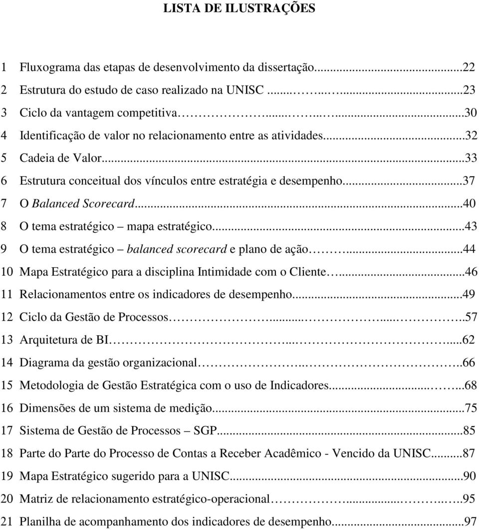 ..40 8 O tema estratégico mapa estratégico...43 9 O tema estratégico balanced scorecard e plano de ação...44 10 Mapa Estratégico para a disciplina Intimidade com o Cliente.