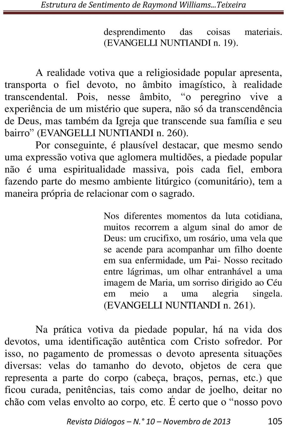 260). Por conseguinte, é plausível destacar, que mesmo sendo uma expressão votiva que aglomera multidões, a piedade popular não é uma espiritualidade massiva, pois cada fiel, embora fazendo parte do