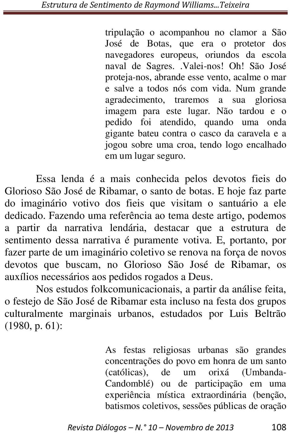 Não tardou e o pedido foi atendido, quando uma onda gigante bateu contra o casco da caravela e a jogou sobre uma croa, tendo logo encalhado em um lugar seguro.