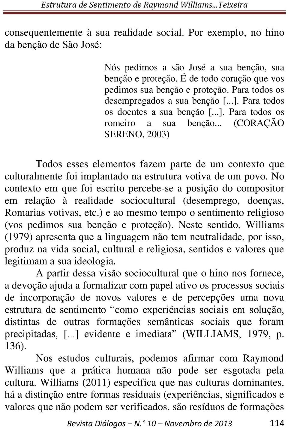 .. (CORAÇÃO SERENO, 2003) Todos esses elementos fazem parte de um contexto que culturalmente foi implantado na estrutura votiva de um povo.