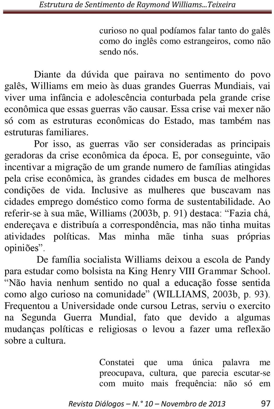 guerras vão causar. Essa crise vai mexer não só com as estruturas econômicas do Estado, mas também nas estruturas familiares.