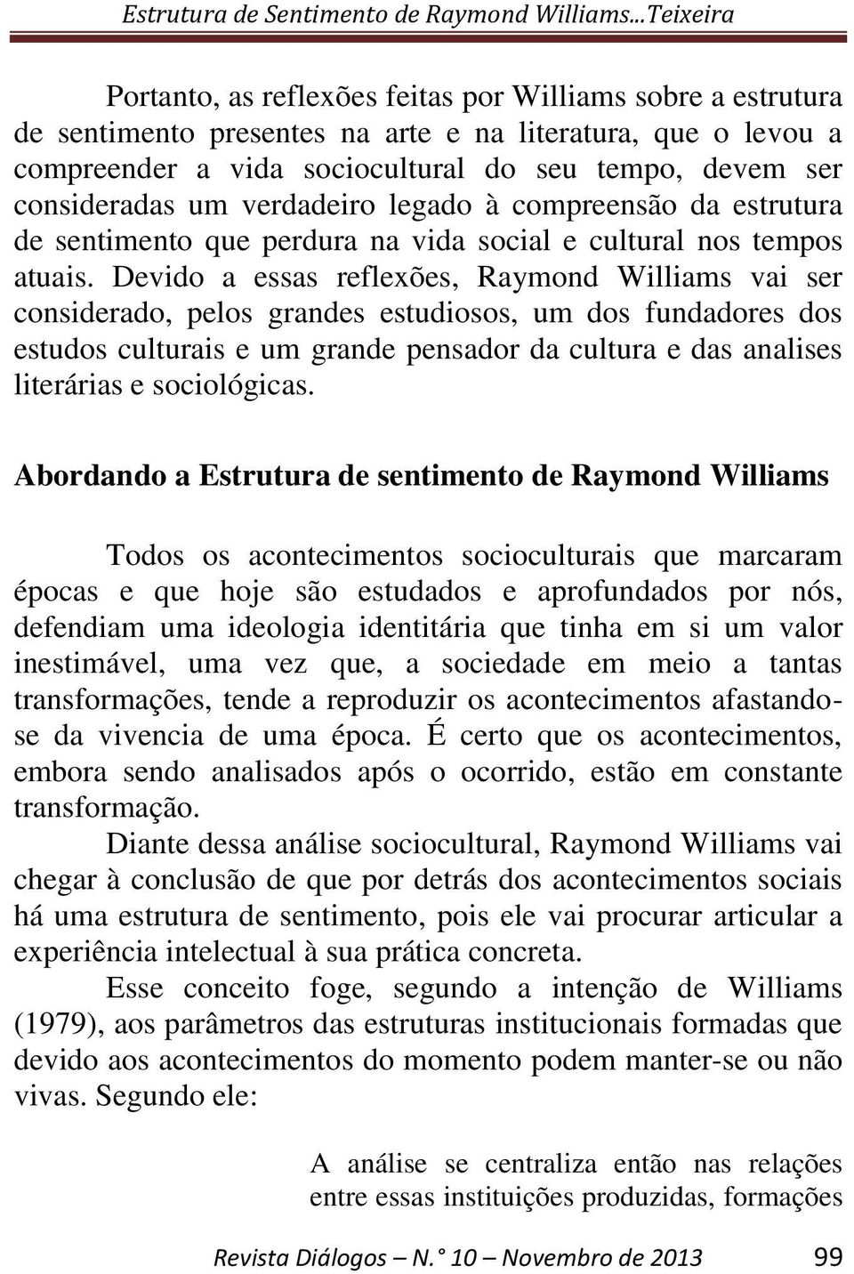 Devido a essas reflexões, Raymond Williams vai ser considerado, pelos grandes estudiosos, um dos fundadores dos estudos culturais e um grande pensador da cultura e das analises literárias e