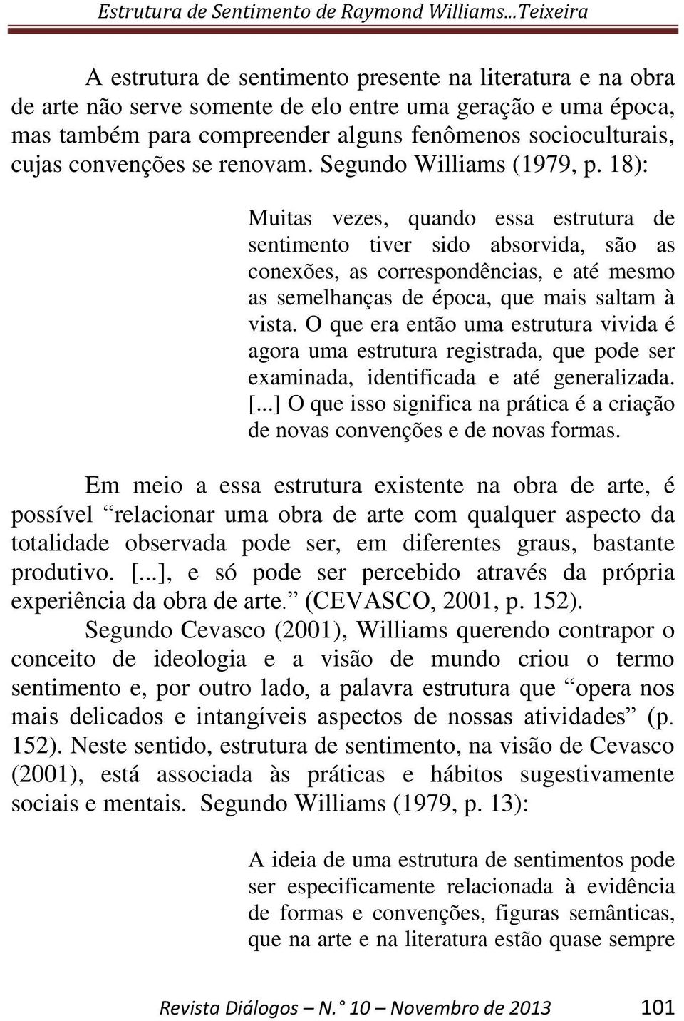 18): Muitas vezes, quando essa estrutura de sentimento tiver sido absorvida, são as conexões, as correspondências, e até mesmo as semelhanças de época, que mais saltam à vista.