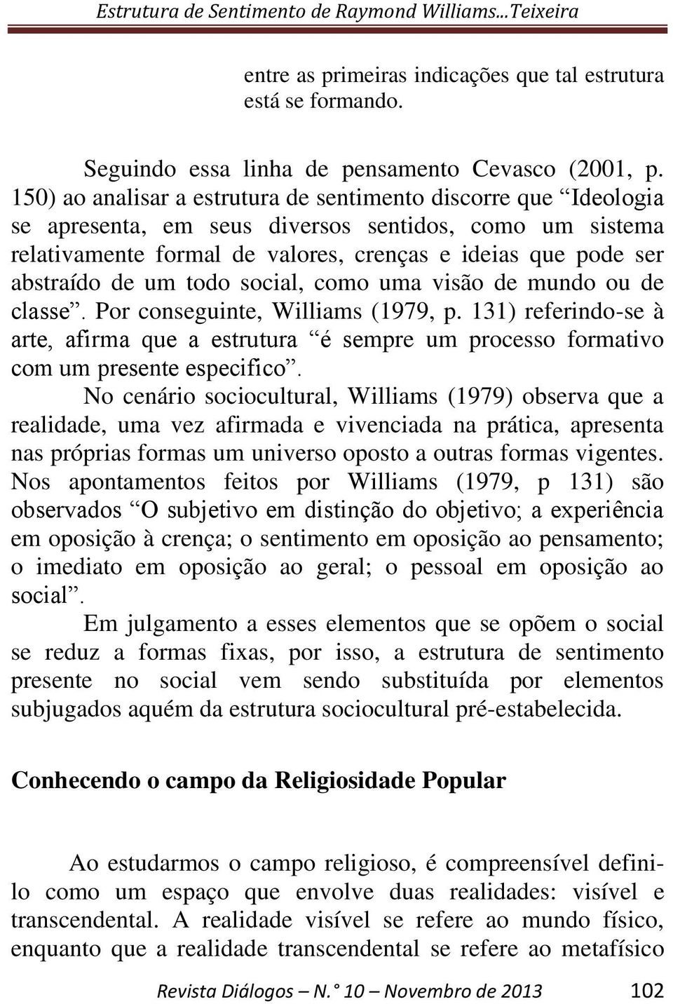 um todo social, como uma visão de mundo ou de classe. Por conseguinte, Williams (1979, p. 131) referindo-se à arte, afirma que a estrutura é sempre um processo formativo com um presente especifico.