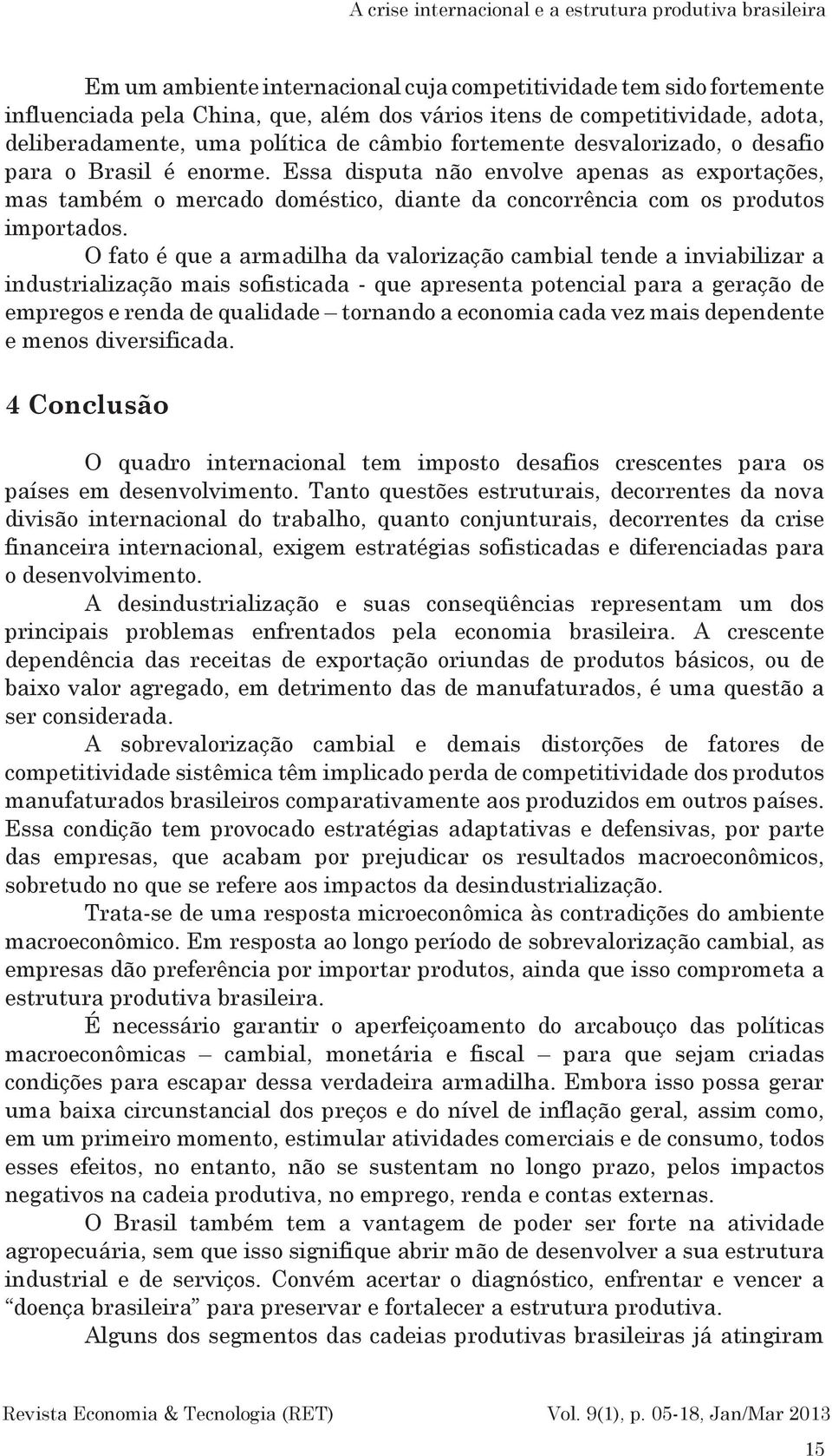 Essa disputa não envolve apenas as exportações, mas também o mercado doméstico, diante da concorrência com os produtos importados.