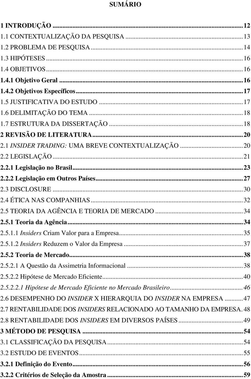 .. 21 2.2.1 Legislação no Brasil... 23 2.2.2 Legislação em Outros Países... 27 2.3 DISCLOSURE... 30 2.4 ÉTICA NAS COMPANHIAS... 32 2.5 TEORIA DA AGÊNCIA E TEORIA DE MERCADO... 34 2.5.1 Teoria da Agência.