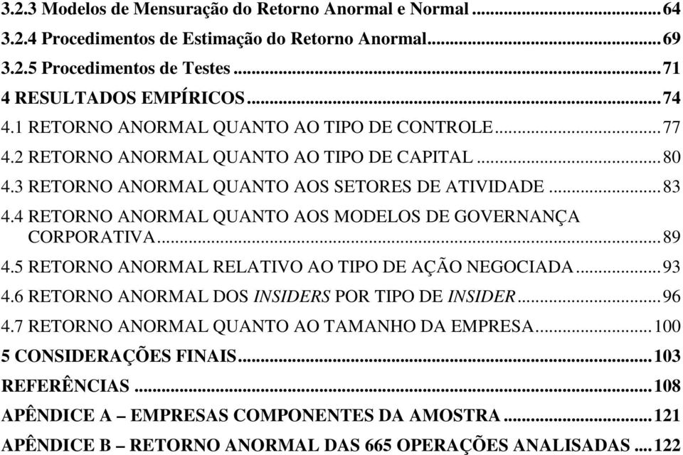 4 RETORNO ANORMAL QUANTO AOS MODELOS DE GOVERNANÇA CORPORATIVA... 89 4.5 RETORNO ANORMAL RELATIVO AO TIPO DE AÇÃO NEGOCIADA... 93 4.6 RETORNO ANORMAL DOS INSIDERS POR TIPO DE INSIDER... 96 4.