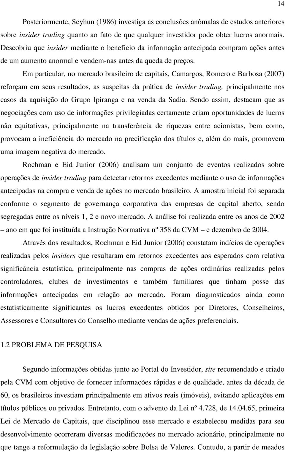 Em particular, no mercado brasileiro de capitais, Camargos, Romero e Barbosa (2007) reforçam em seus resultados, as suspeitas da prática de insider trading, principalmente nos casos da aquisição do