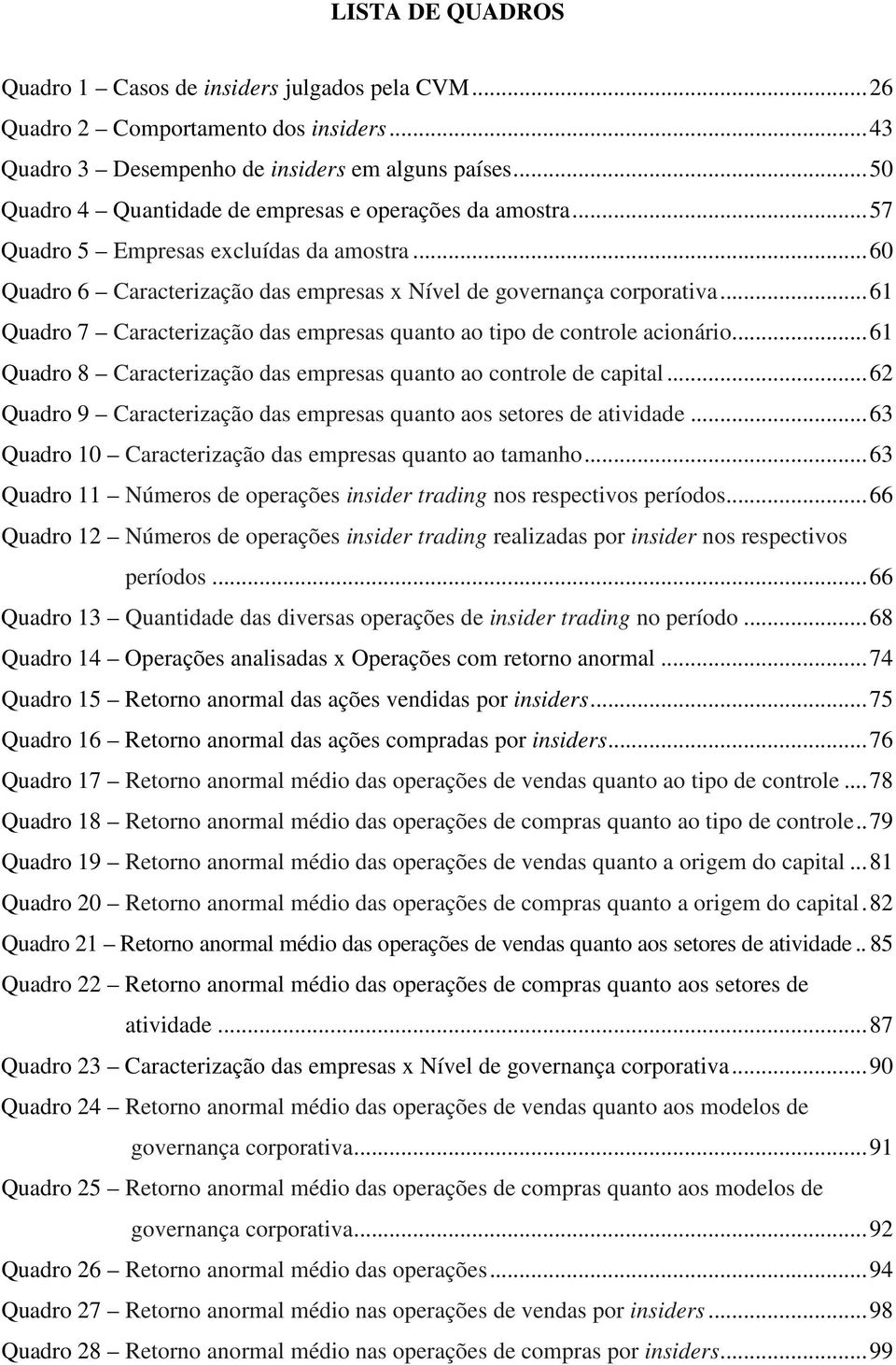 .. 61 Quadro 7 Caracterização das empresas quanto ao tipo de controle acionário... 61 Quadro 8 Caracterização das empresas quanto ao controle de capital.