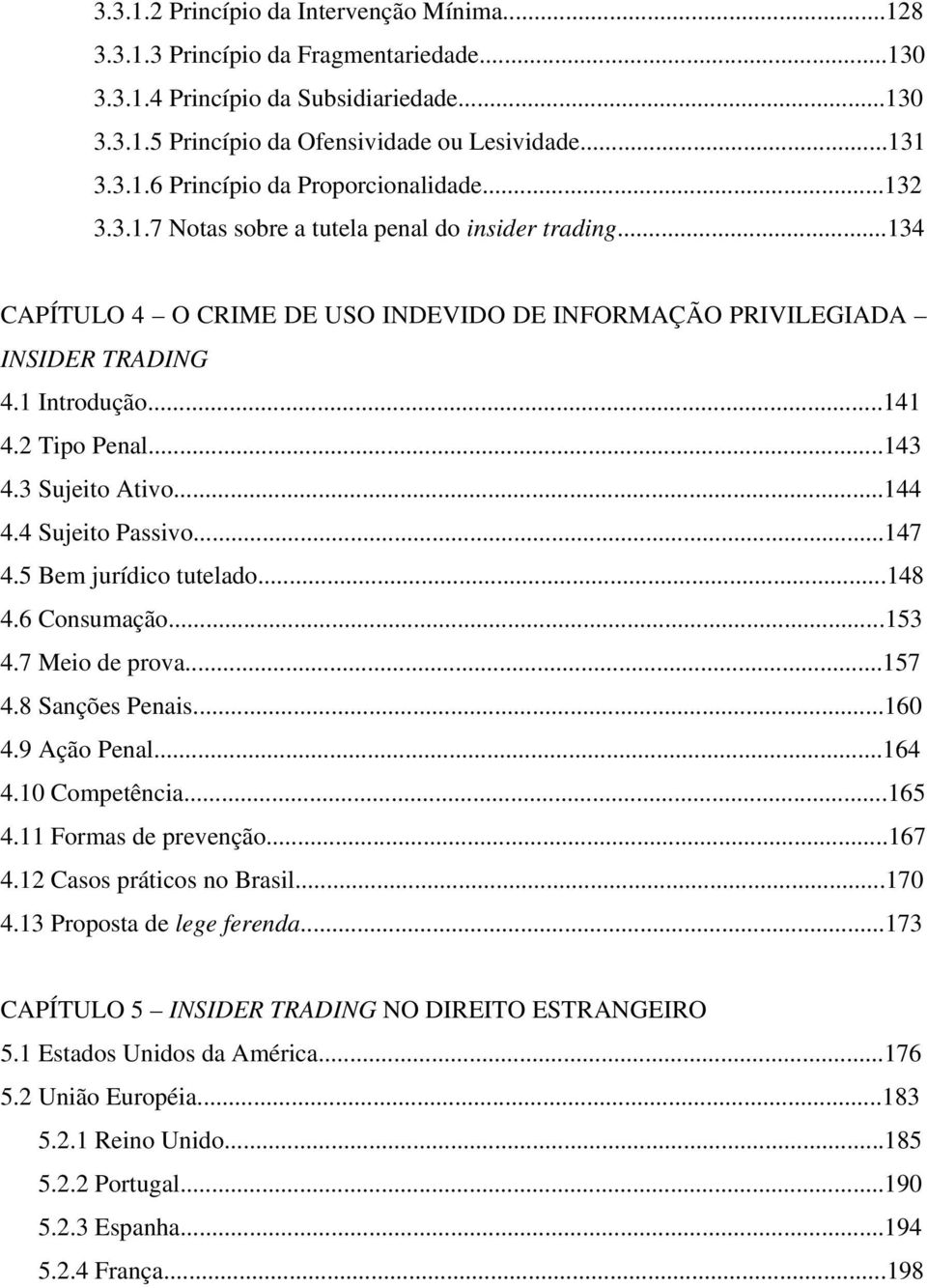 3 Sujeito Ativo...144 4.4 Sujeito Passivo...147 4.5 Bem jurídico tutelado...148 4.6 Consumação...153 4.7 Meio de prova...157 4.8 Sanções Penais...160 4.9 Ação Penal...164 4.10 Competência...165 4.