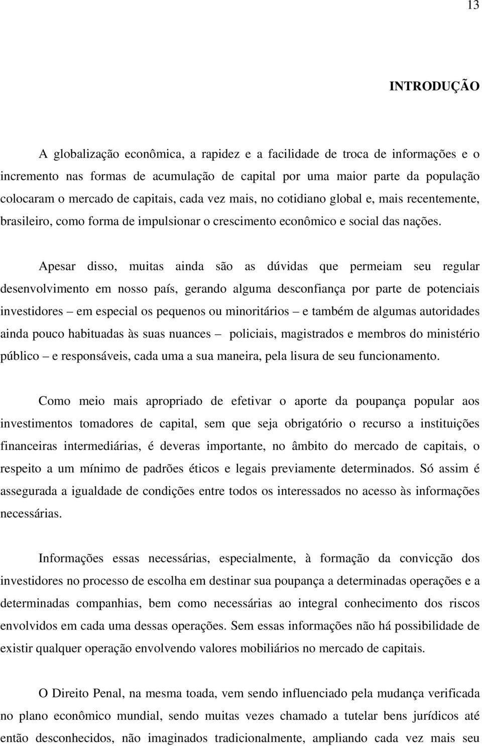 Apesar disso, muitas ainda são as dúvidas que permeiam seu regular desenvolvimento em nosso país, gerando alguma desconfiança por parte de potenciais investidores em especial os pequenos ou