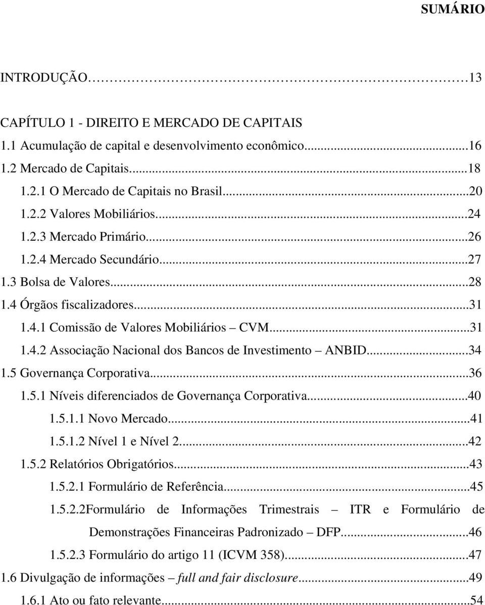 ..34 1.5 Governança Corporativa...36 1.5.1 Níveis diferenciados de Governança Corporativa...40 1.5.1.1 Novo Mercado...41 1.5.1.2 Nível 1 e Nível 2...42 1.5.2 Relatórios Obrigatórios...43 1.5.2.1 Formulário de Referência.