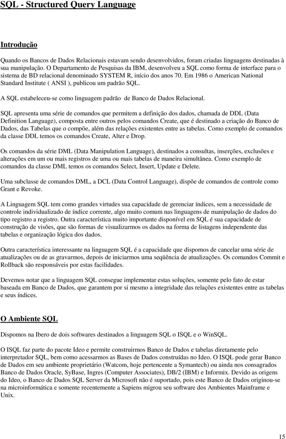 Em 1986 o American National Standard Institute ( ANSI ), publicou um padrão SQL. A SQL estabeleceu-se como linguagem padrão de Banco de Dados Relacional.