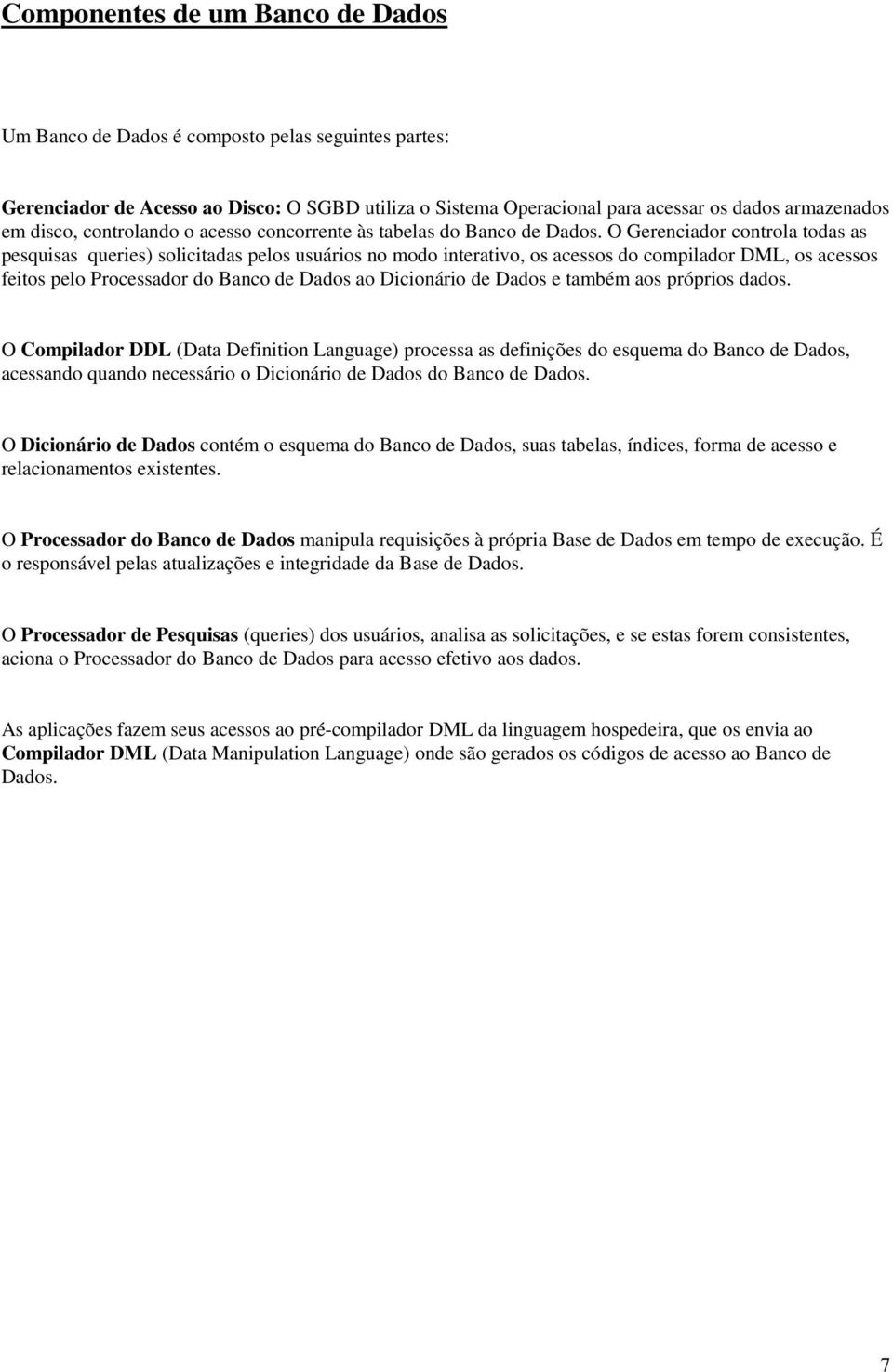 O Gerenciador controla todas as pesquisas queries) solicitadas pelos usuários no modo interativo, os acessos do compilador DML, os acessos feitos pelo Processador do Banco de Dados ao Dicionário de