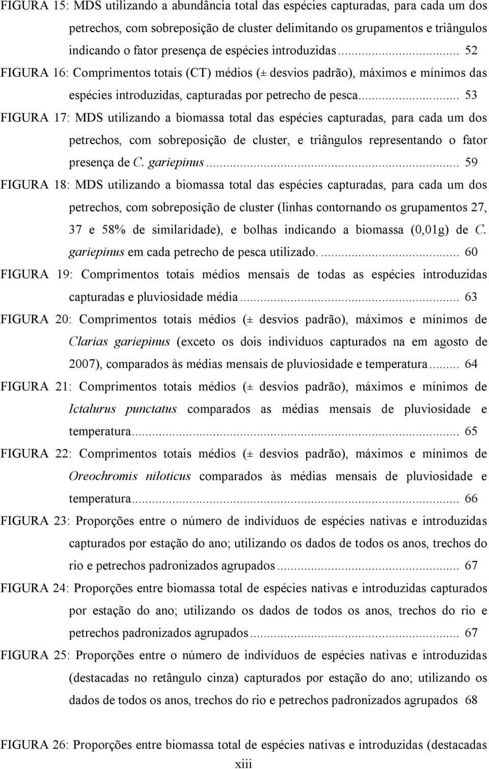 .. 53 FIGURA 17: MDS utilizando a biomassa total das espécies capturadas, para cada um dos petrechos, com sobreposição de cluster, e triângulos representando o fator presença de C. gariepinus.